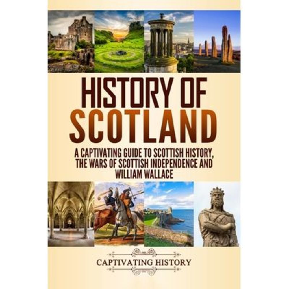 History of Scotland: A Captivating Guide to Scottish History, the Wars of Scotti